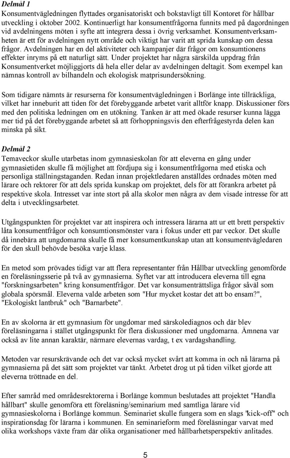 Konsumentverksamheten är ett för avdelningen nytt område och viktigt har varit att sprida kunskap om dessa frågor.