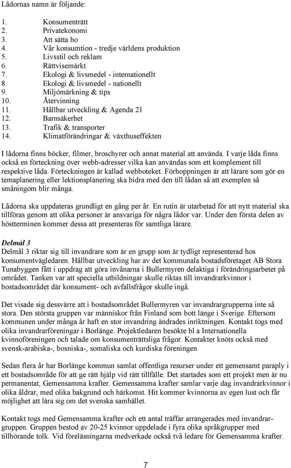 Klimatförändringar & växthuseffekten I lådorna finns böcker, filmer, broschyrer och annat material att använda.