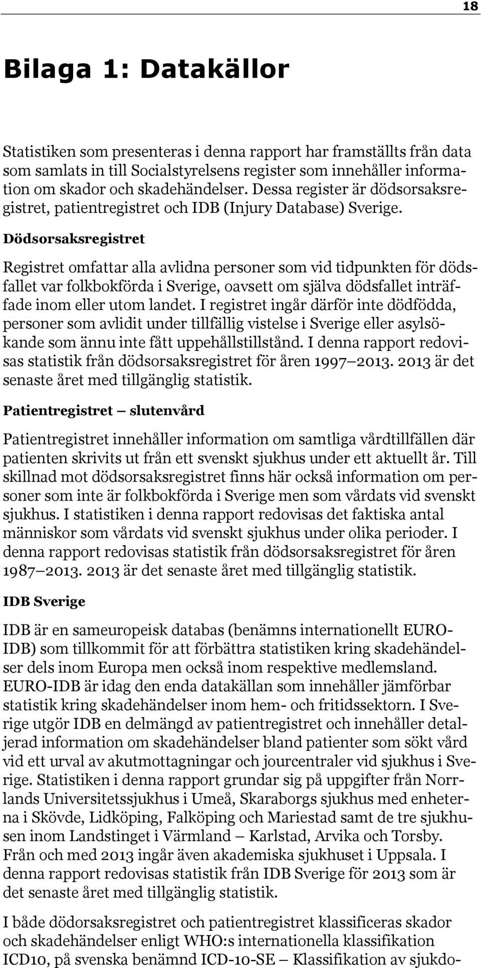 Dödsorsaksregistret Registret omfattar alla avlidna personer som vid tidpunkten för dödsfallet var folkbokförda i Sverige, oavsett om själva dödsfallet inträffade inom eller utom landet.