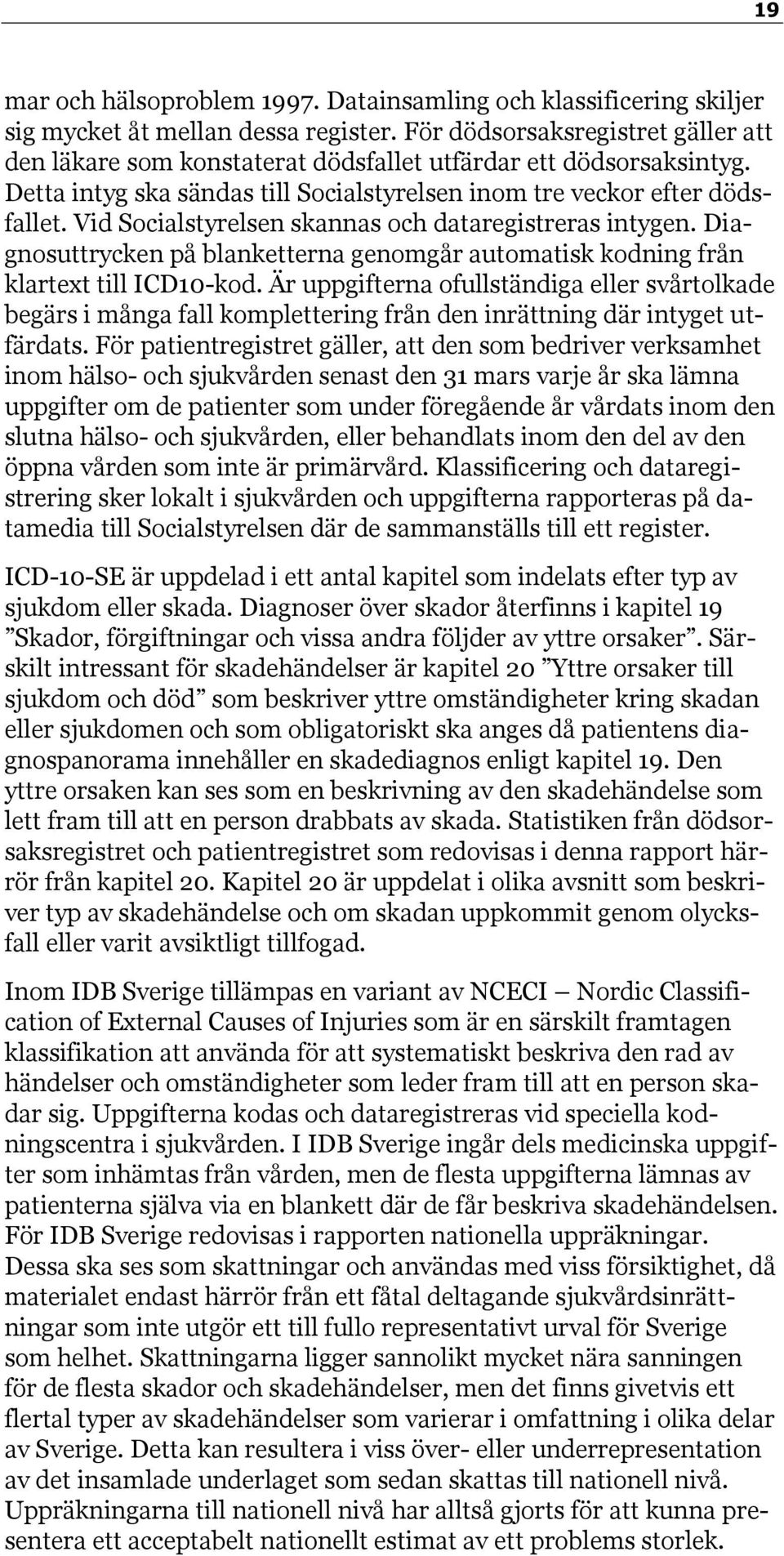 Vid Socialstyrelsen skannas och dataregistreras intygen. Diagnosuttrycken på blanketterna genomgår automatisk kodning från klartext till ICD10-kod.