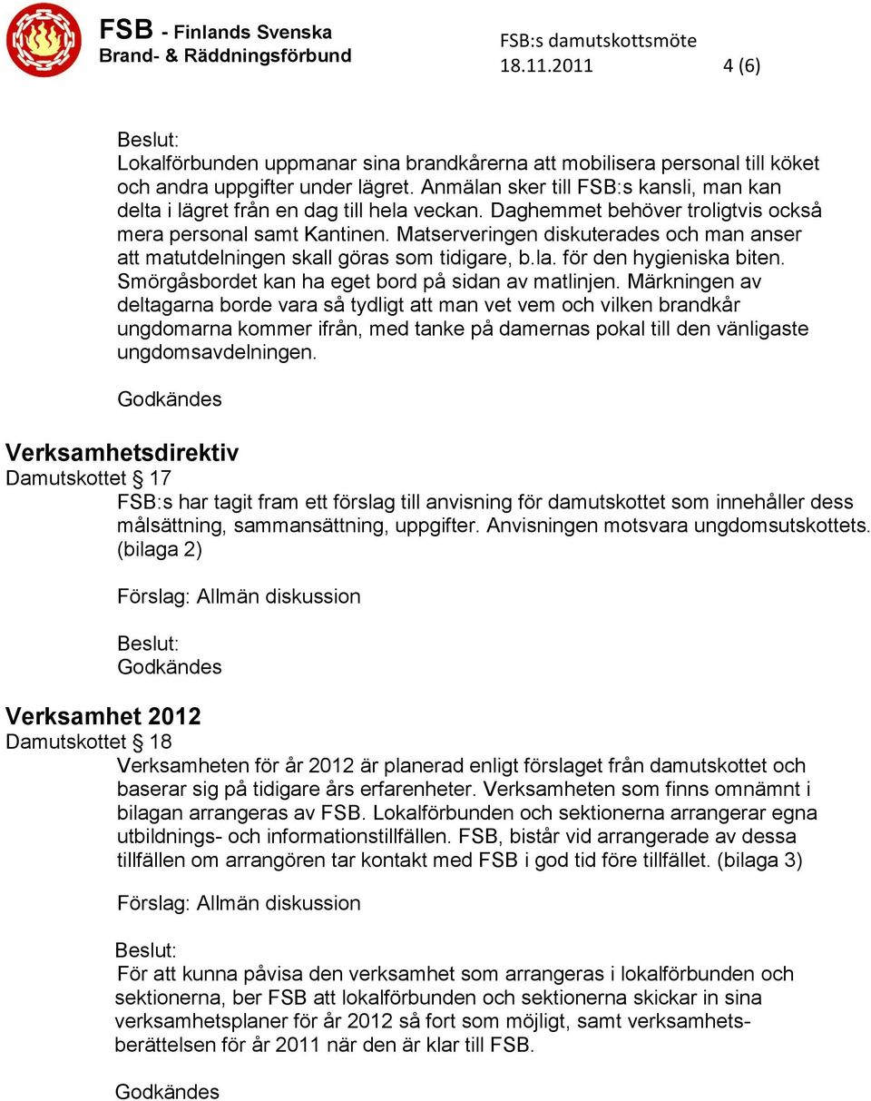 Matserveringen diskuterades och man anser att matutdelningen skall göras som tidigare, b.la. för den hygieniska biten. Smörgåsbordet kan ha eget bord på sidan av matlinjen.