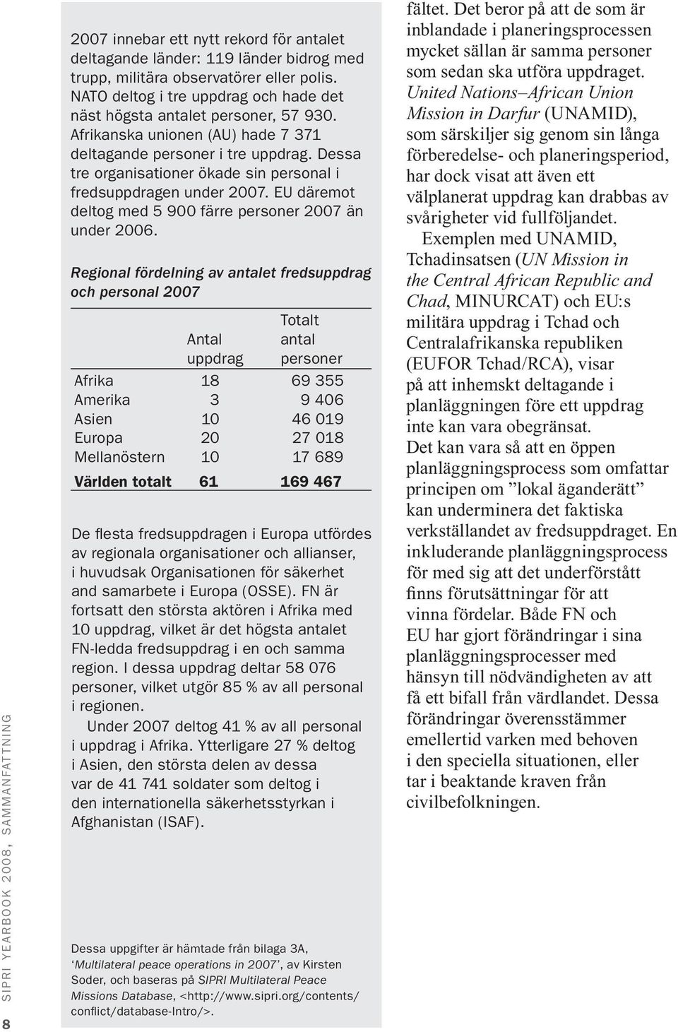 Dessa tre organisationer ökade sin personal i fredsuppdragen under 2007. EU däremot deltog med 5 900 färre personer 2007 än under 2006.