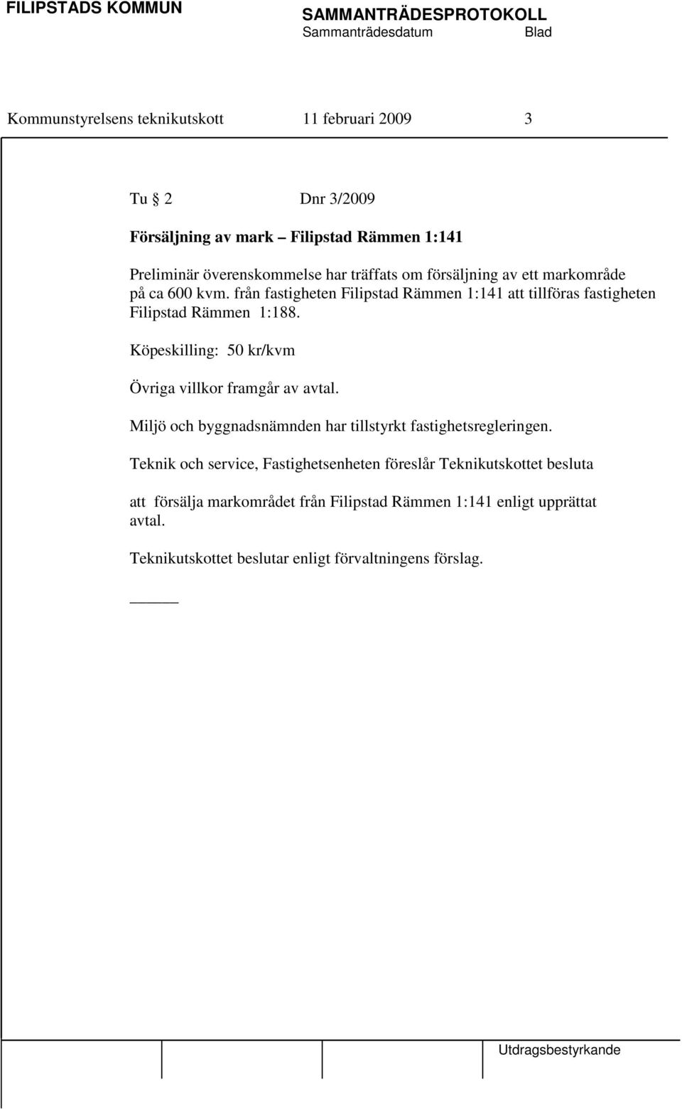 Köpeskilling: 50 kr/kvm Övriga villkor framgår av avtal. Miljö och byggnadsnämnden har tillstyrkt fastighetsregleringen.