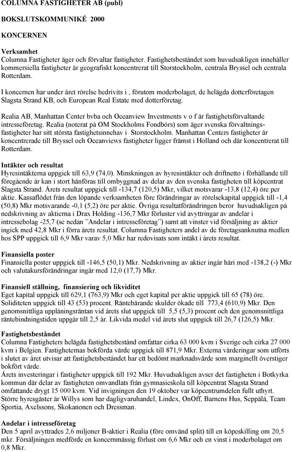 I koncernen har under året rörelse bedrivits i, förutom moderbolaget, de helägda dotterföretagen Slagsta Strand KB, och European Real Estate med dotterföretag.