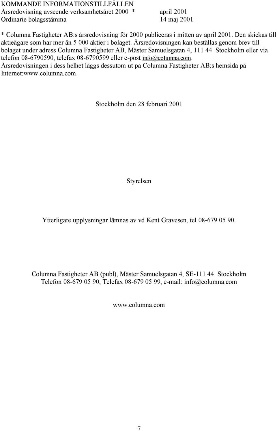Årsredovisningen kan beställas genom brev till bolaget under adress Columna Fastigheter AB, Mäster Samuelsgatan 4, 111 44 Stockholm eller via telefon 08-6790590, telefax 08-6790599 eller e-post