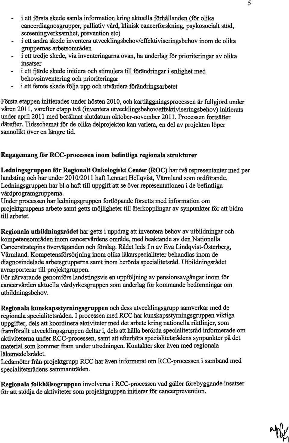 i ett fjärde skede initiera och stimulera till förändringar i enlighet med behovsinventering och prioriteringar i ett femte skede följa upp och utvärdera förändringsarbetet Första etappen initierades