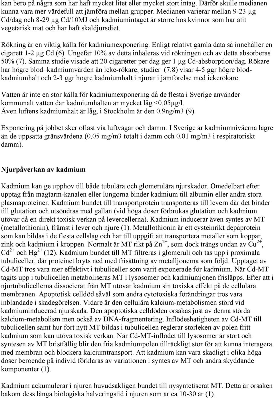 Rökning är en viktig källa för kadmiumexponering. Enligt relativt gamla data så innehåller en cigarett 1-2 µg Cd (6). Ungefär 10% av detta inhaleras vid rökningen och av detta absorberas 50% (7).