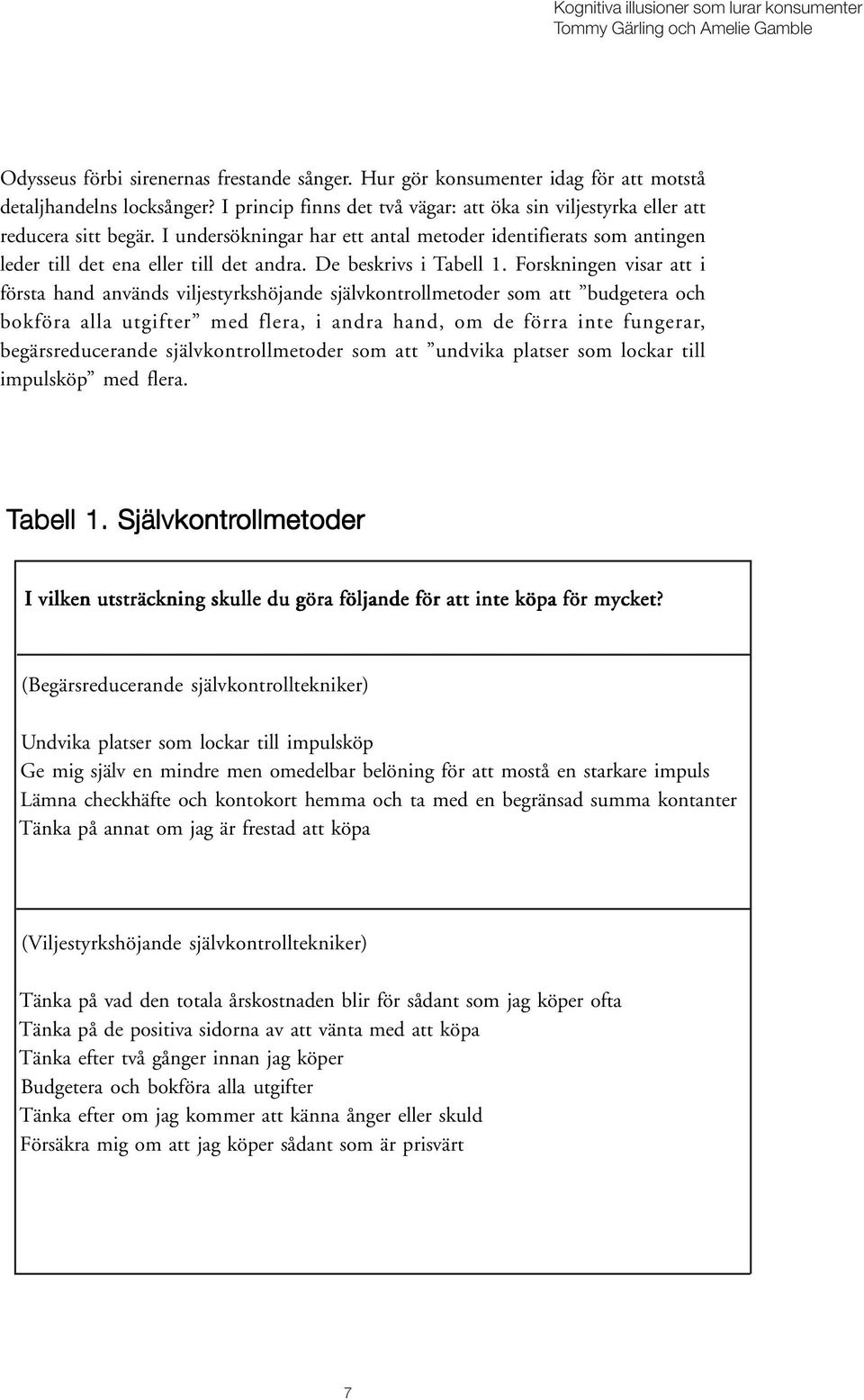 Forskningen visar att i första hand används viljestyrkshöjande självkontrollmetoder som att budgetera och bokföra alla utgifter med flera, i andra hand, om de förra inte fungerar, begärsreducerande