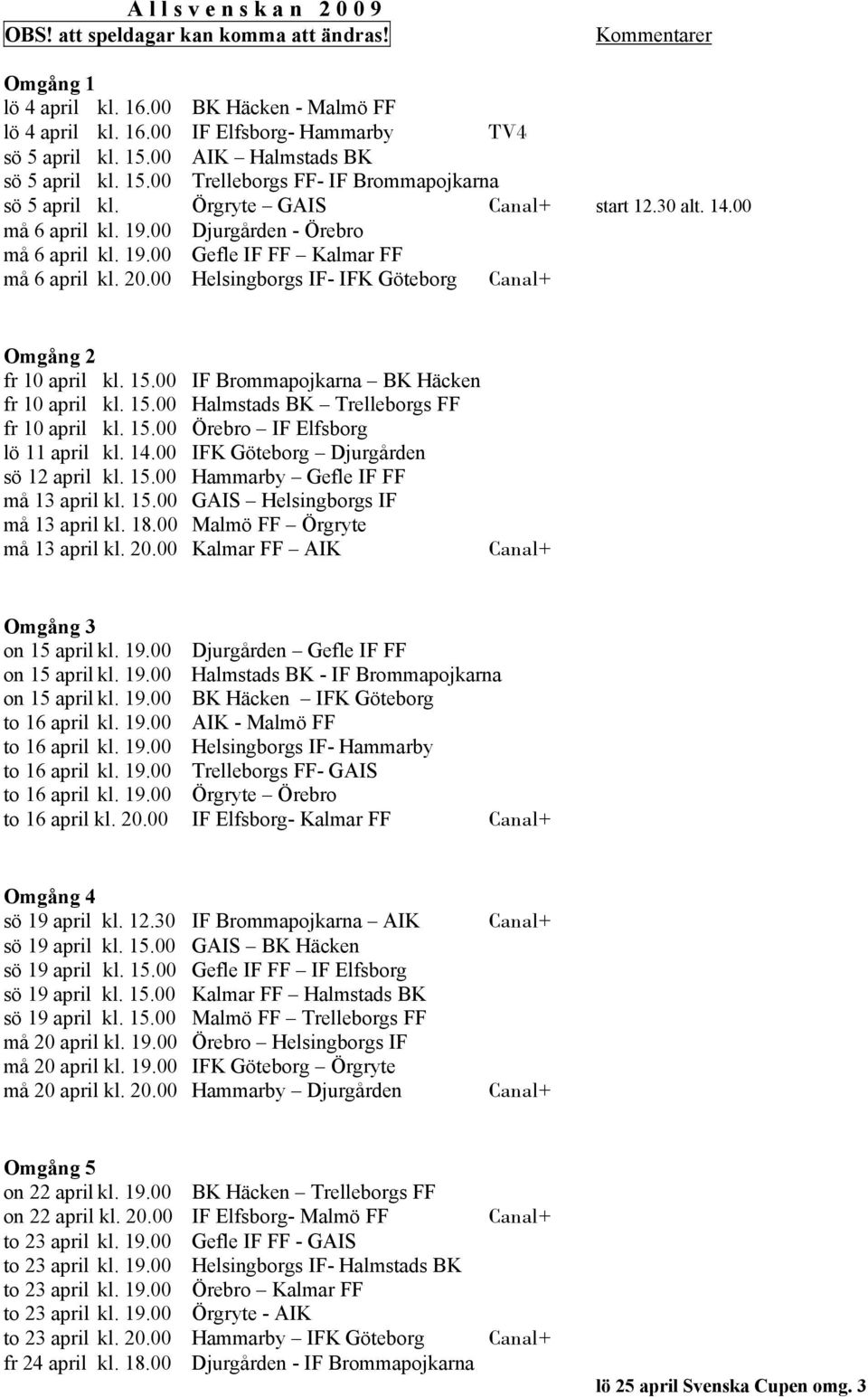 20.00 Helsingborgs IF- IFK Göteborg Omgång 2 fr 10 april kl. 15.00 IF Brommapojkarna BK Häcken fr 10 april kl. 15.00 Halmstads BK Trelleborgs FF fr 10 april kl. 15.00 Örebro IF Elfsborg lö 11 april kl.