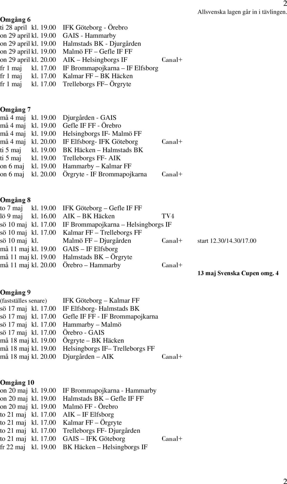 Omgång 7 må 4 maj kl. 19.00 Djurgården - GAIS må 4 maj kl. 19.00 Gefle IF FF - Örebro må 4 maj kl. 19.00 Helsingborgs IF- Malmö FF må 4 maj kl. 20.00 IF Elfsborg- IFK Göteborg ti 5 maj kl. 19.00 BK Häcken Halmstads BK ti 5 maj kl.