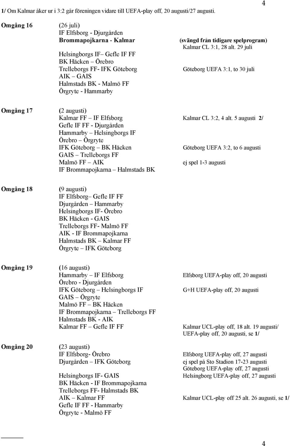 Kalmar CL 3:1, 28 alt. 29 juli Göteborg UEFA 3:1, to 30 juli Omgång 17 (2 augusti) Kalmar FF IF Elfsborg Kalmar CL 3:2, 4 alt.
