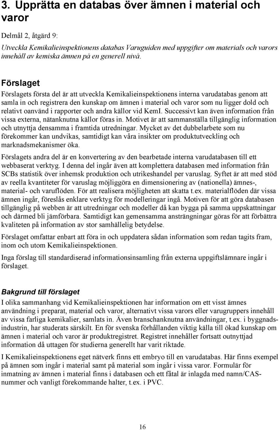 Förslaget Förslagets första del är att utveckla Kemikalieinspektionens interna varudatabas genom att samla in och registrera den kunskap om ämnen i material och varor som nu ligger dold och relativt