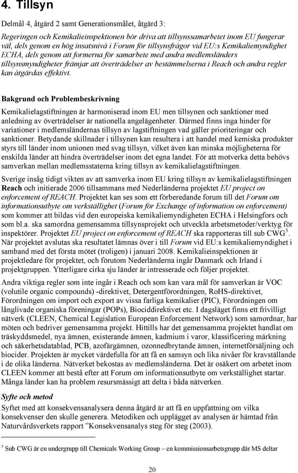 regler kan åtgärdas effektivt. Bakgrund och Problembeskrivning Kemikalielagstiftningen är harmoniserad inom EU men tillsynen och sanktioner med anledning av överträdelser är nationella angelägenheter.