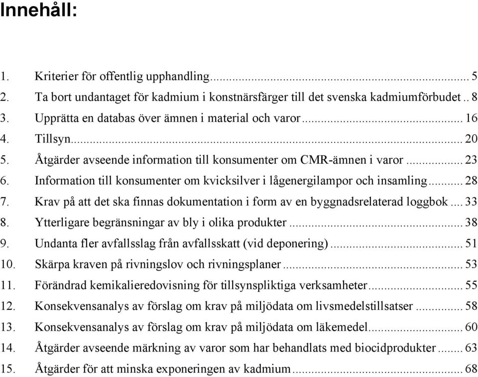 Krav på att det ska finnas dokumentation i form av en byggnadsrelaterad loggbok... 33 8. Ytterligare begränsningar av bly i olika produkter... 38 9.