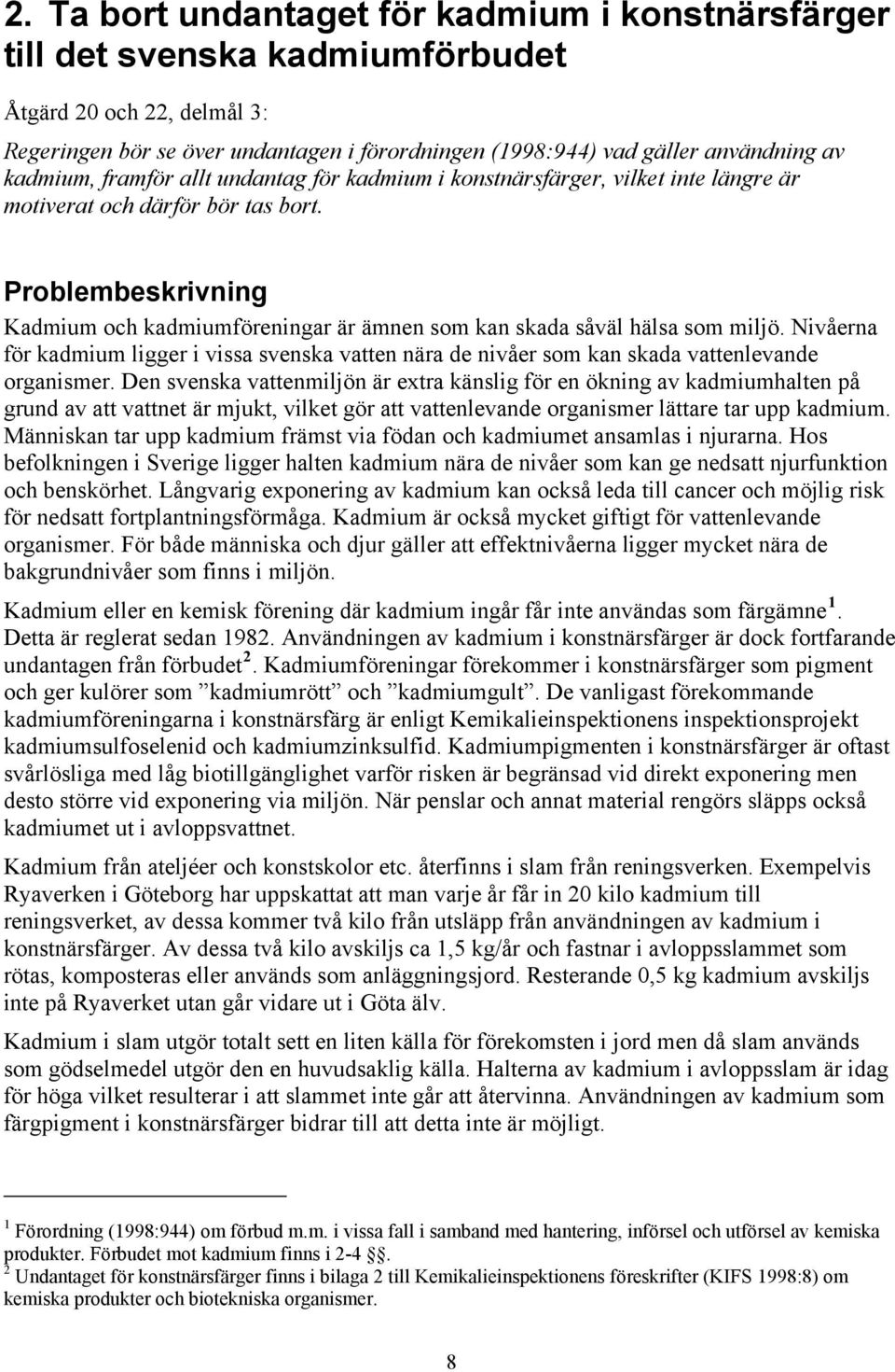 Problembeskrivning Kadmium och kadmiumföreningar är ämnen som kan skada såväl hälsa som miljö. Nivåerna för kadmium ligger i vissa svenska vatten nära de nivåer som kan skada vattenlevande organismer.