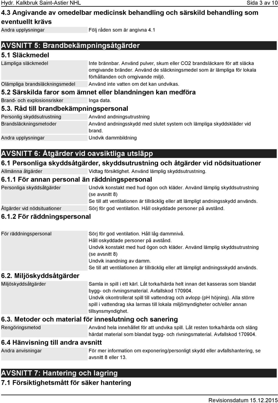 Använd de släckningsmedel som är lämpliga för lokala förhållanden och omgivande miljö. Använd inte vatten om det kan undvikas. 5.