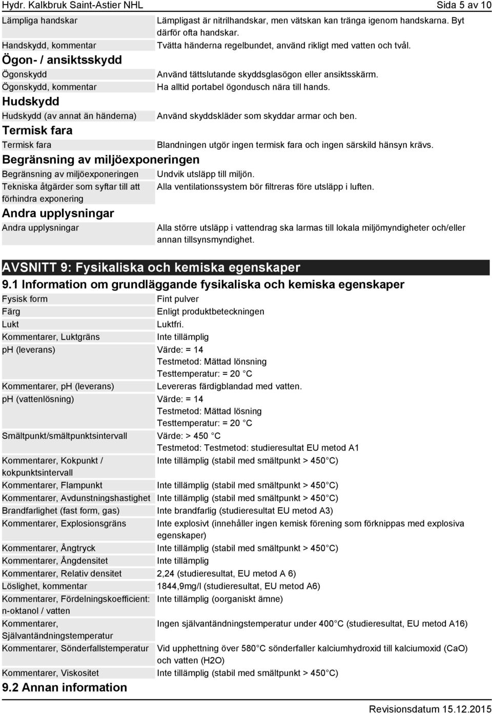 Använd tättslutande skyddsglasögon eller ansiktsskärm. Ha alltid portabel ögondusch nära till hands. Använd skyddskläder som skyddar armar och ben.