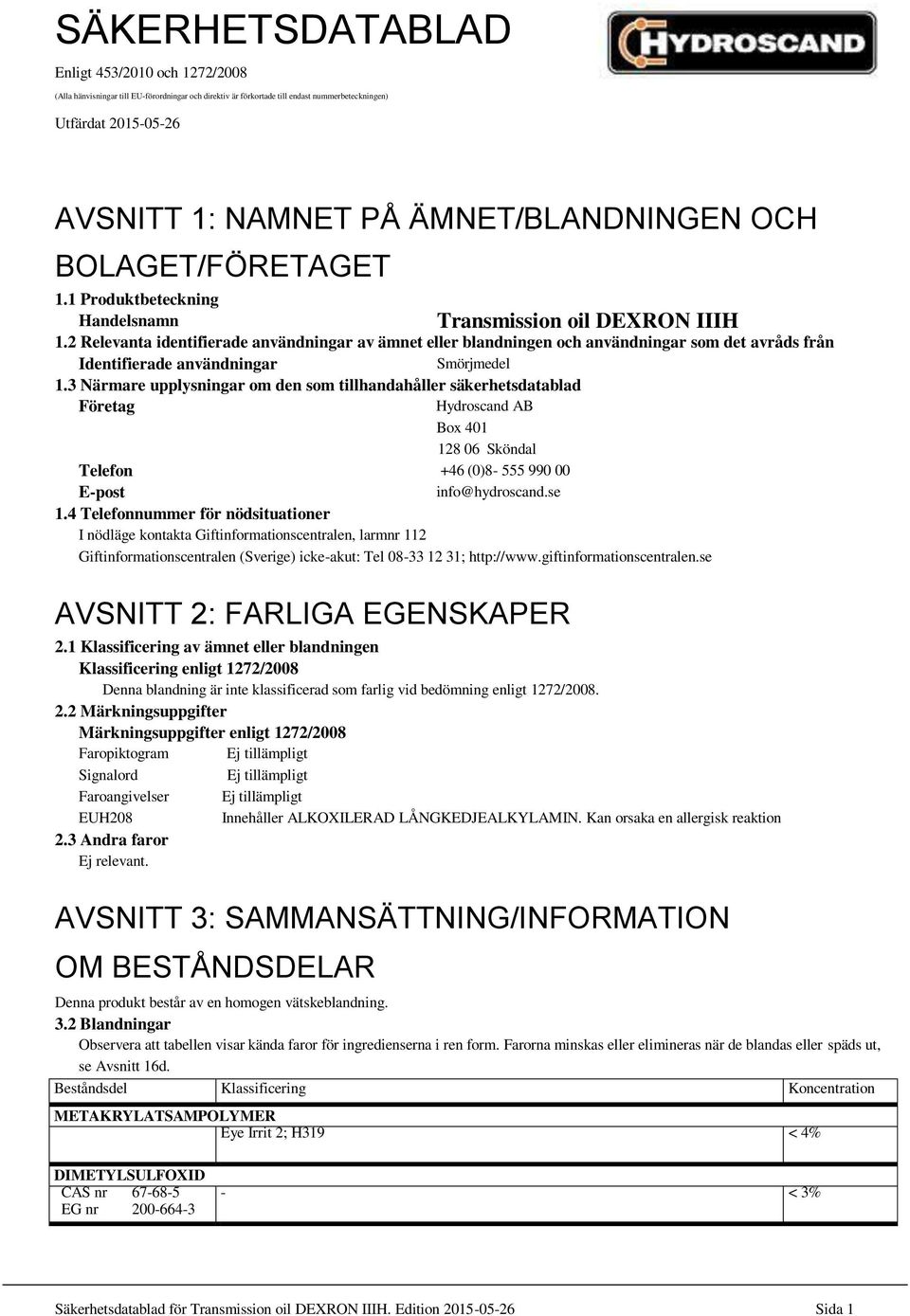 2 Relevanta identifierade användningar av ämnet eller blandningen och användningar som det avråds från Identifierade användningar Smörjmedel 1.