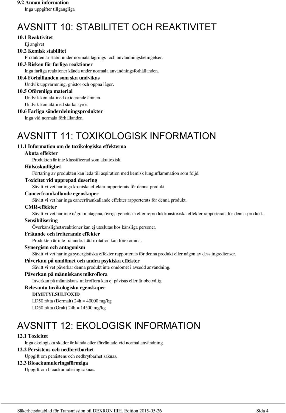 10.5 Oförenliga material Undvik kontakt med oxiderande ämnen. Undvik kontakt med starka syror. 10.6 Farliga sönderdelningsprodukter Inga vid normala förhållanden.