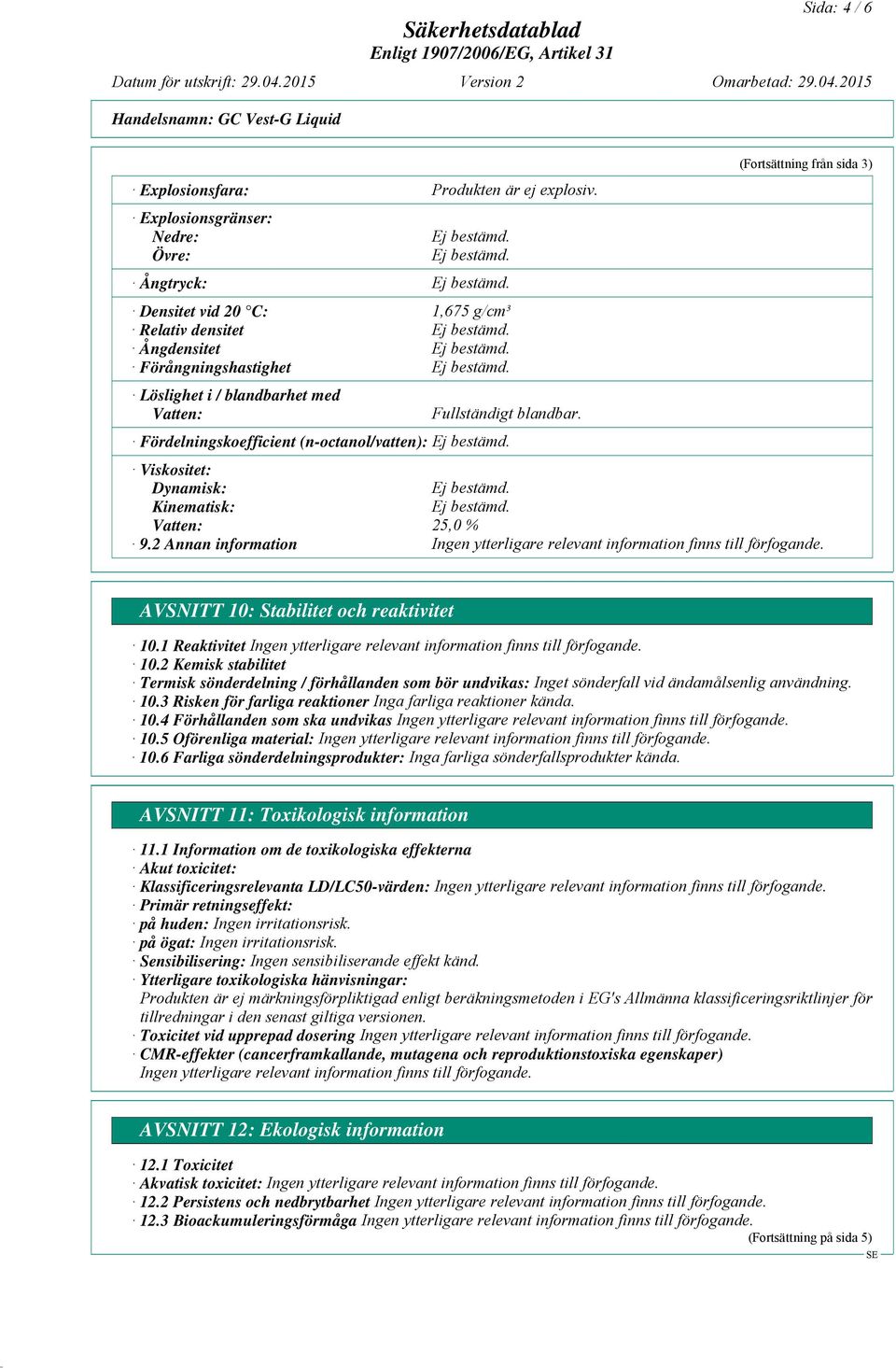 2 Annan information AVSNITT 10: Stabilitet och reaktivitet 10.1 Reaktivitet 10.2 Kemisk stabilitet Termisk sönderdelning / förhållanden som bör undvikas: Inget sönderfall vid ändamålsenlig användning.