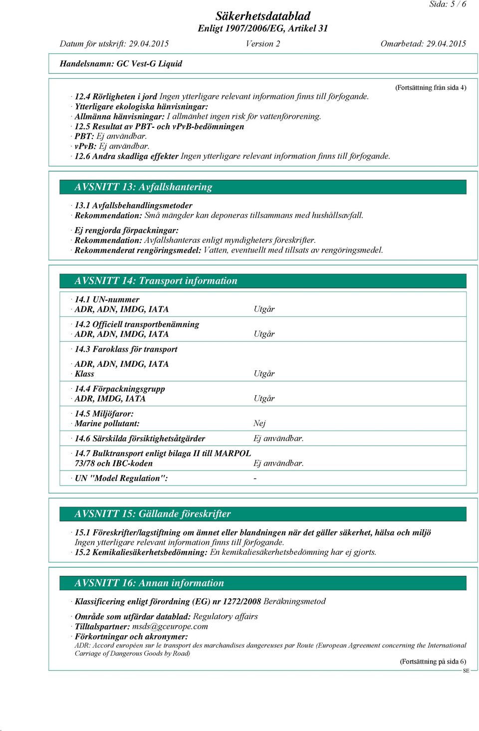 1 Avfallsbehandlingsmetoder Rekommendation: Små mängder kan deponeras tillsammans med hushållsavfall. Ej rengjorda förpackningar: Rekommendation: Avfallshanteras enligt myndigheters föreskrifter.