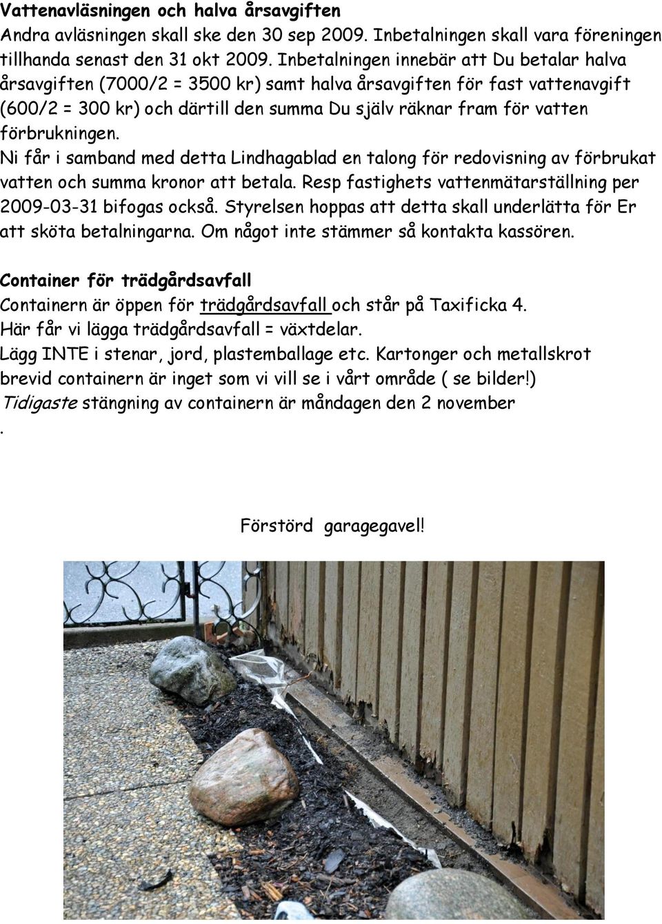 förbrukningen. Ni får i samband med detta Lindhagablad en talong för redovisning av förbrukat vatten och summa kronor att betala. Resp fastighets vattenmätarställning per 2009-03-31 bifogas också.