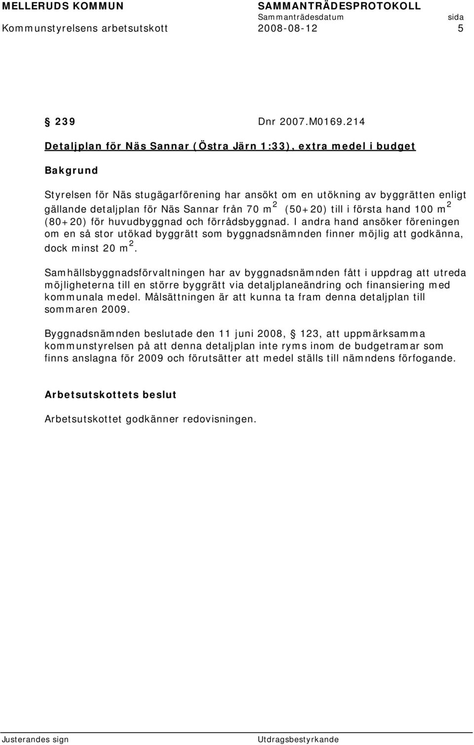 (50+20) till i första hand 100 m 2 (80+20) för huvudbyggnad och förrådsbyggnad.