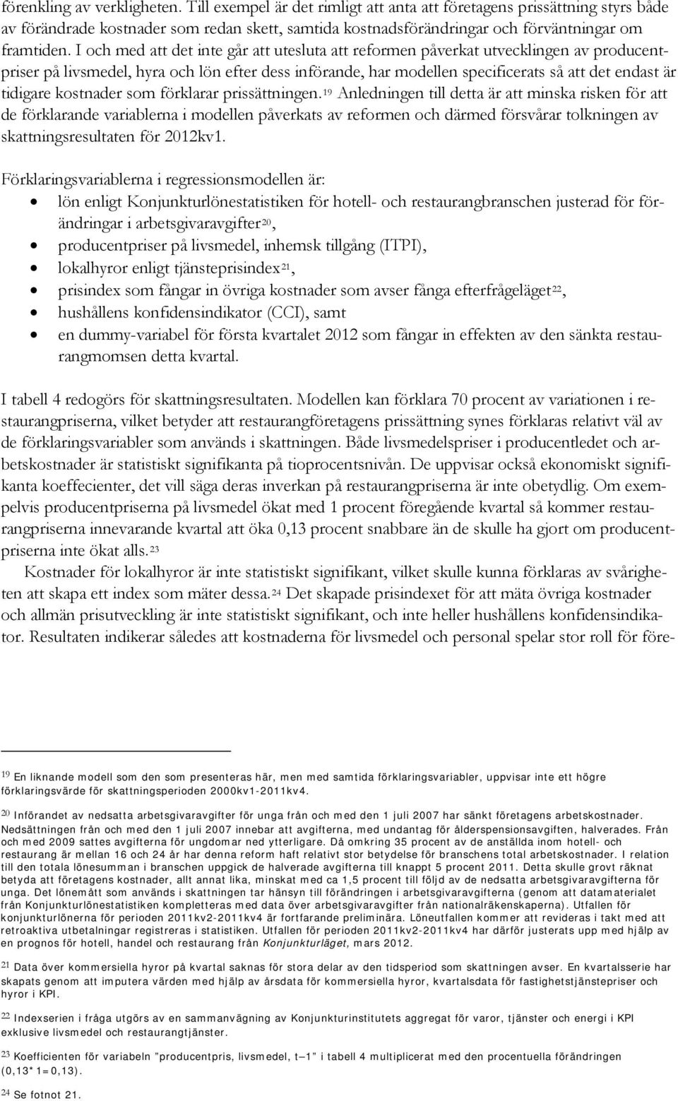 I och med att det inte går att utesluta att reformen påverkat utvecklingen av producentpriser på livsmedel, hyra och lön efter dess införande, har modellen specificerats så att det endast är tidigare