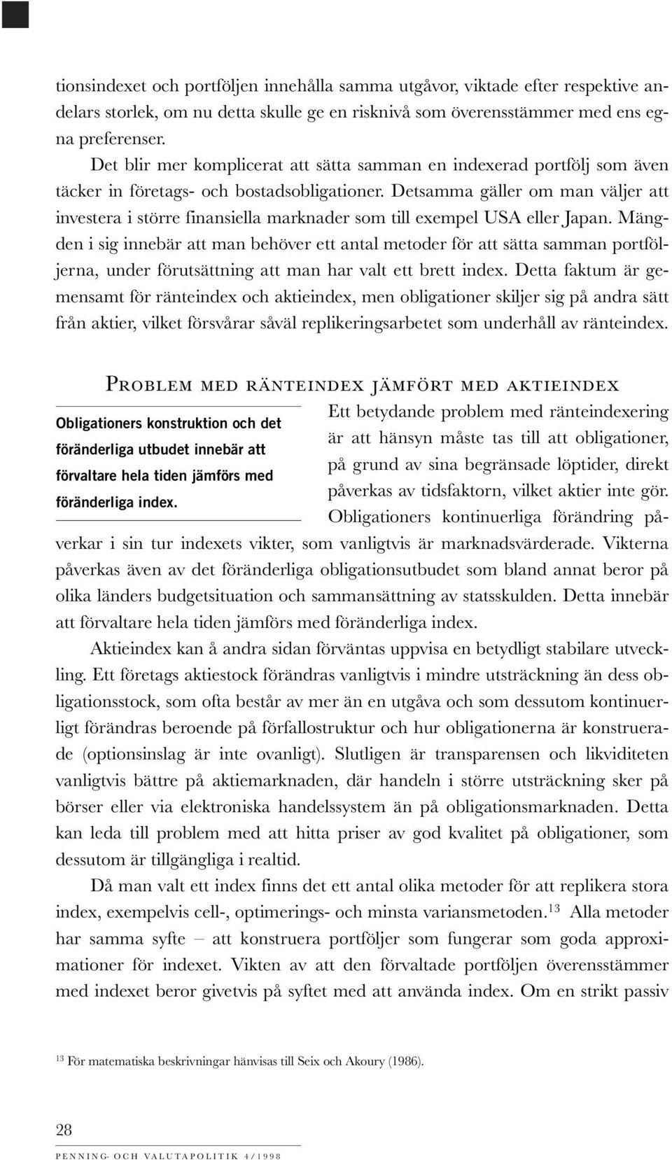 Detsamma gäller om man väljer att investera i större finansiella marknader som till exempel USA eller Japan.