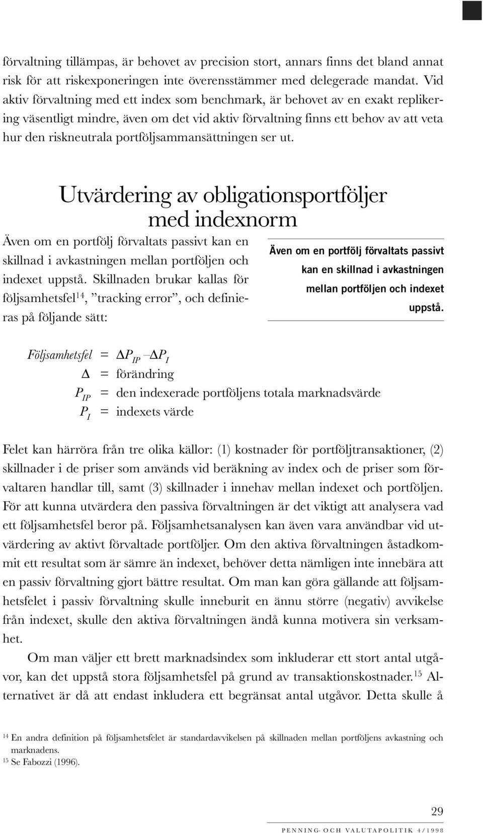 portföljsammansättningen ser ut. Utvärdering av obligationsportföljer med indexnorm Även om en portfölj förvaltats passivt kan en skillnad i avkastningen mellan portföljen och indexet uppstå.