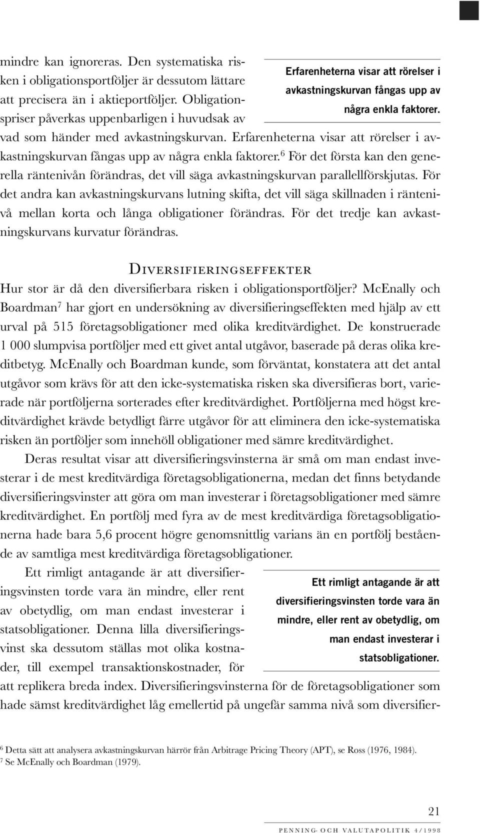 Erfarenheterna visar att rörelser i avkastningskurvan fångas upp av några enkla faktorer. 6 För det första kan den generella räntenivån förändras, det vill säga avkastningskurvan parallellförskjutas.