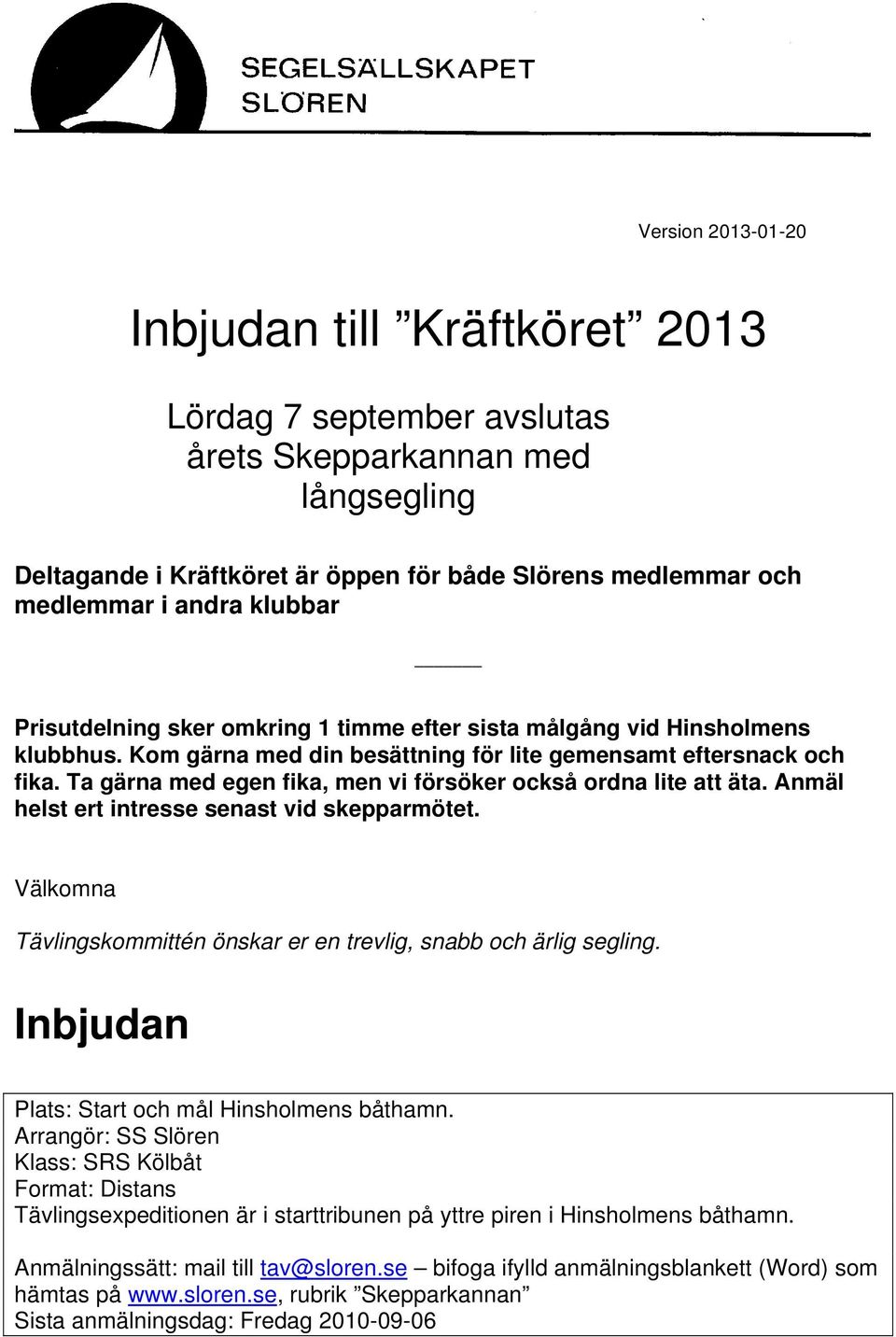 Ta gärna med egen fika, men vi försöker också ordna lite att äta. Anmäl helst ert intresse senast vid skepparmötet. Välkomna Tävlingskommittén önskar er en trevlig, snabb och ärlig segling.