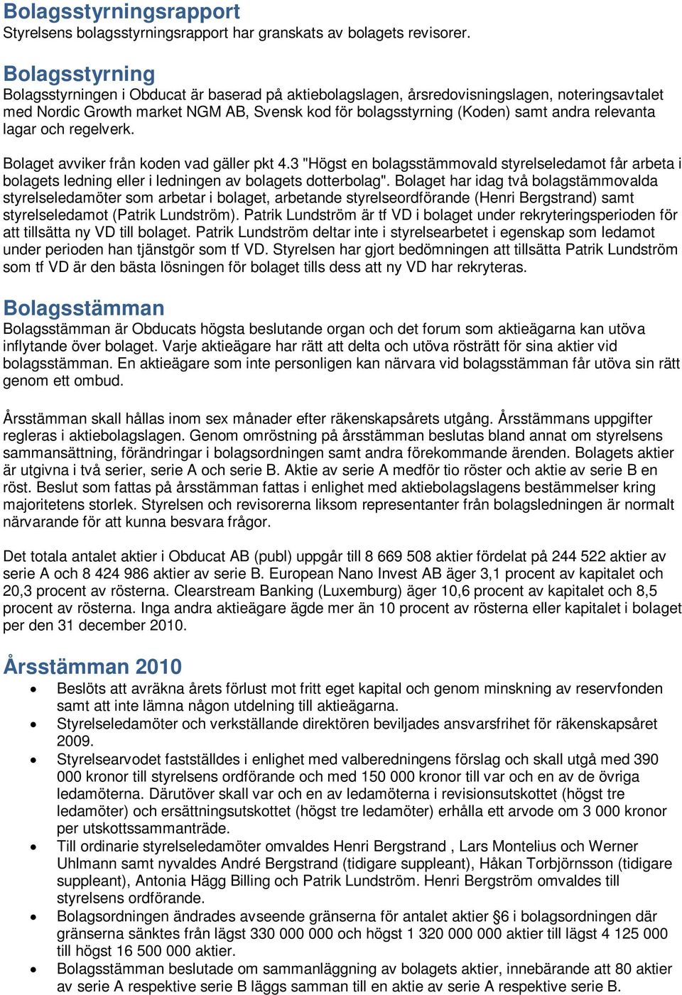 relevanta lagar och regelverk. Bolaget avviker från koden vad gäller pkt 4.3 "Högst en bolagsstämmovald styrelseledamot får arbeta i bolagets ledning eller i ledningen av bolagets dotterbolag".