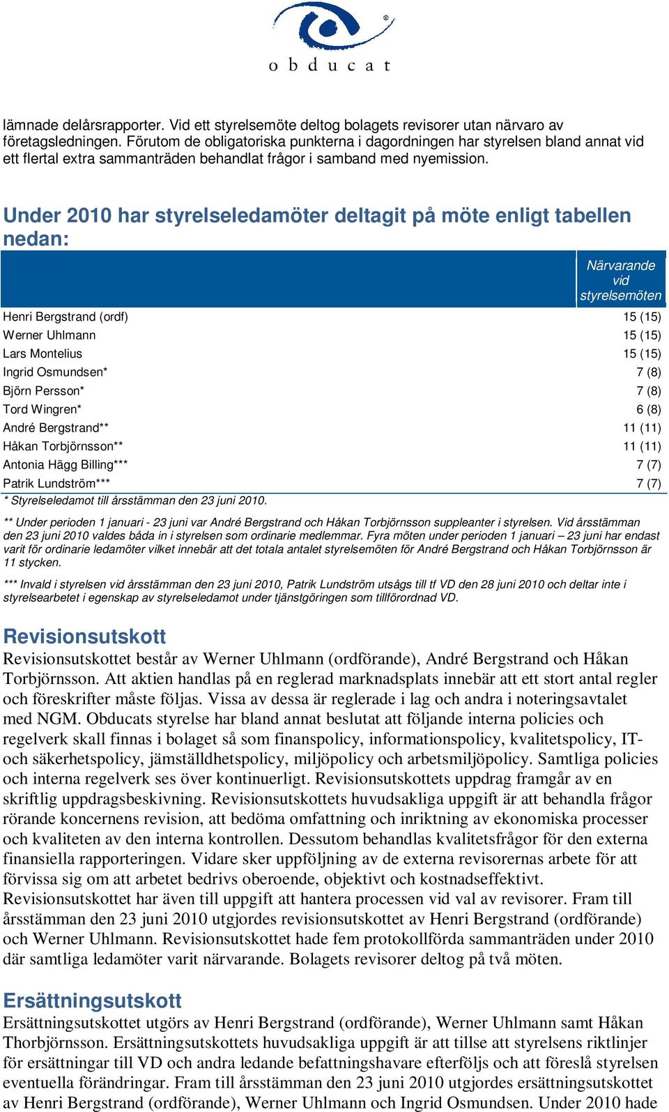 Under 2010 har styrelseledamöter deltagit på möte enligt tabellen nedan: Närvarande vid styrelsemöten Henri Bergstrand (ordf) 15 (15) Werner Uhlmann 15 (15) Lars Montelius 15 (15) Ingrid Osmundsen* 7