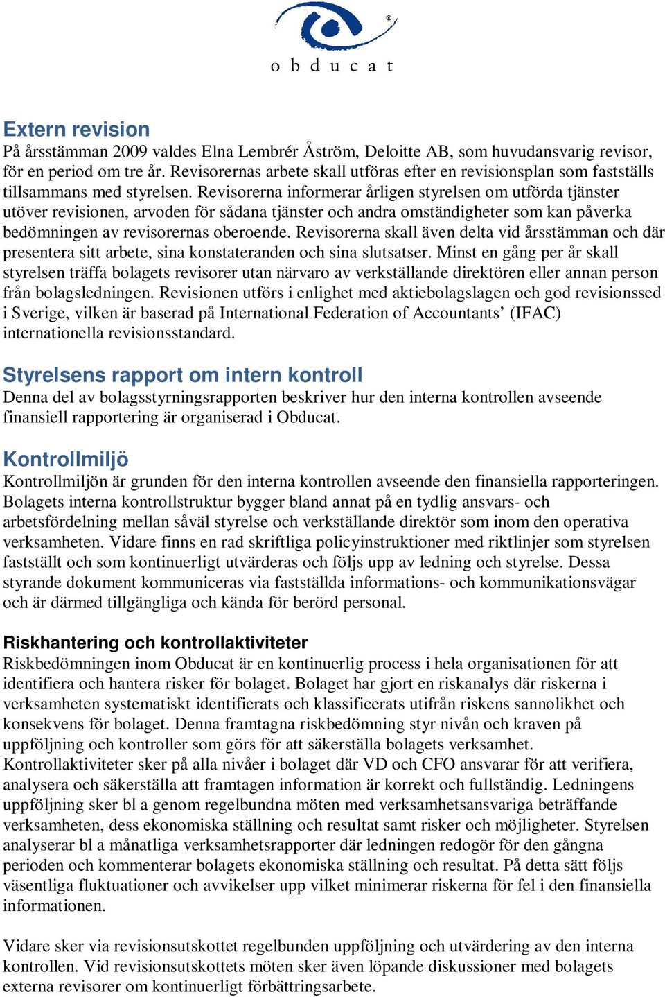 Revisorerna informerar årligen styrelsen om utförda tjänster utöver revisionen, arvoden för sådana tjänster och andra omständigheter som kan påverka bedömningen av revisorernas oberoende.