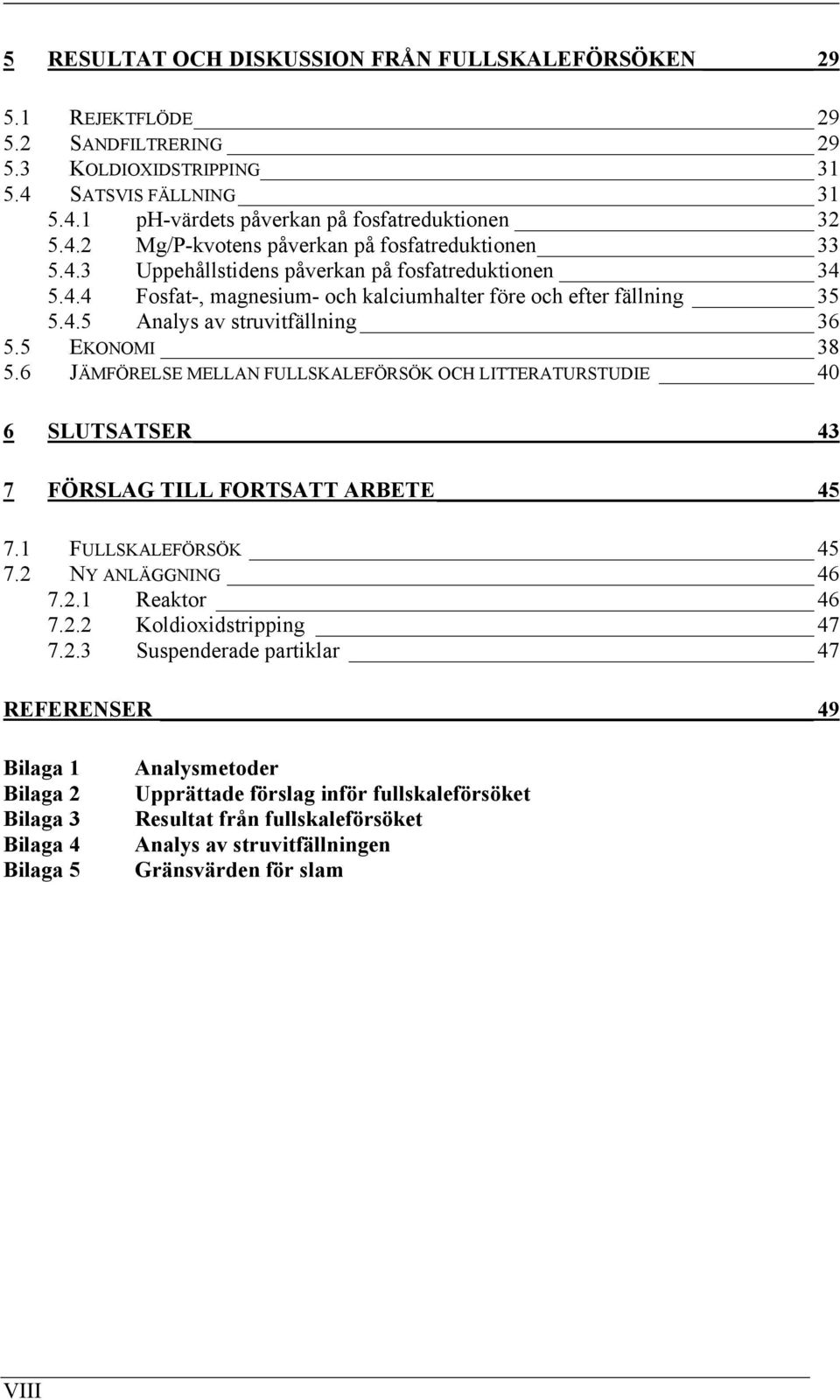 6 JÄMFÖRELSE MELLAN FULLSKALEFÖRSÖK OCH LITTERATURSTUDIE 40 6 SLUTSATSER 43 7 FÖRSLAG TILL FORTSATT ARBETE 45 7.1 FULLSKALEFÖRSÖK 45 7.2 NY ANLÄGGNING 46 7.2.1 Reaktor 46 7.2.2 Koldioxidstripping 47 7.