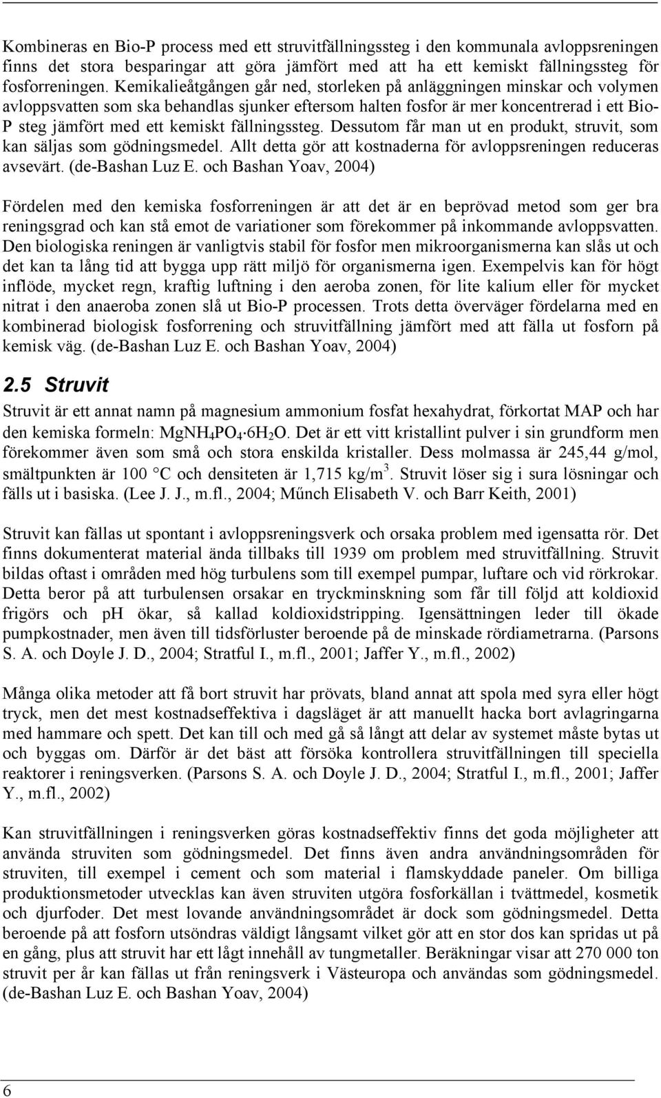 fällningssteg. Dessutom får man ut en produkt, struvit, som kan säljas som gödningsmedel. Allt detta gör att kostnaderna för avloppsreningen reduceras avsevärt. (de-bashan Luz E.