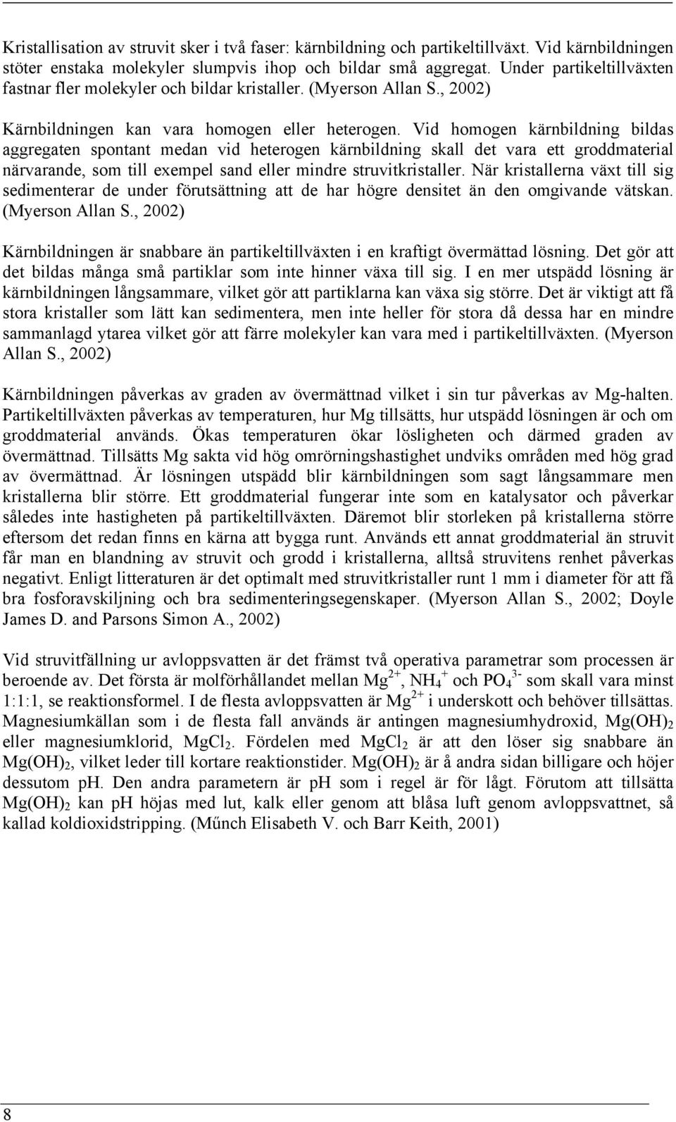 Vid homogen kärnbildning bildas aggregaten spontant medan vid heterogen kärnbildning skall det vara ett groddmaterial närvarande, som till exempel sand eller mindre struvitkristaller.