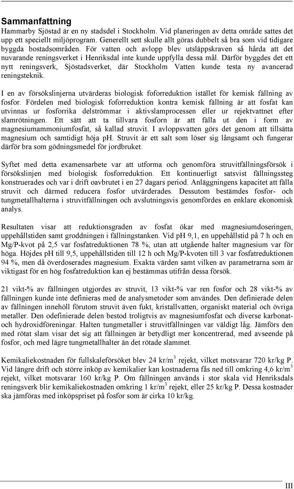 För vatten och avlopp blev utsläppskraven så hårda att det nuvarande reningsverket i Henriksdal inte kunde uppfylla dessa mål.