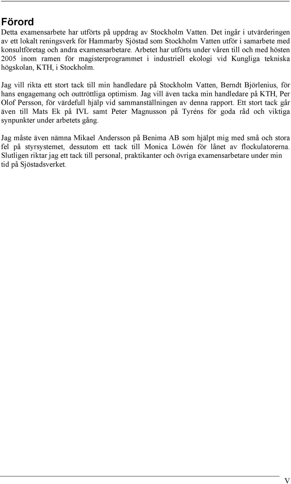 Arbetet har utförts under våren till och med hösten 2005 inom ramen för magisterprogrammet i industriell ekologi vid Kungliga tekniska högskolan, KTH, i Stockholm.