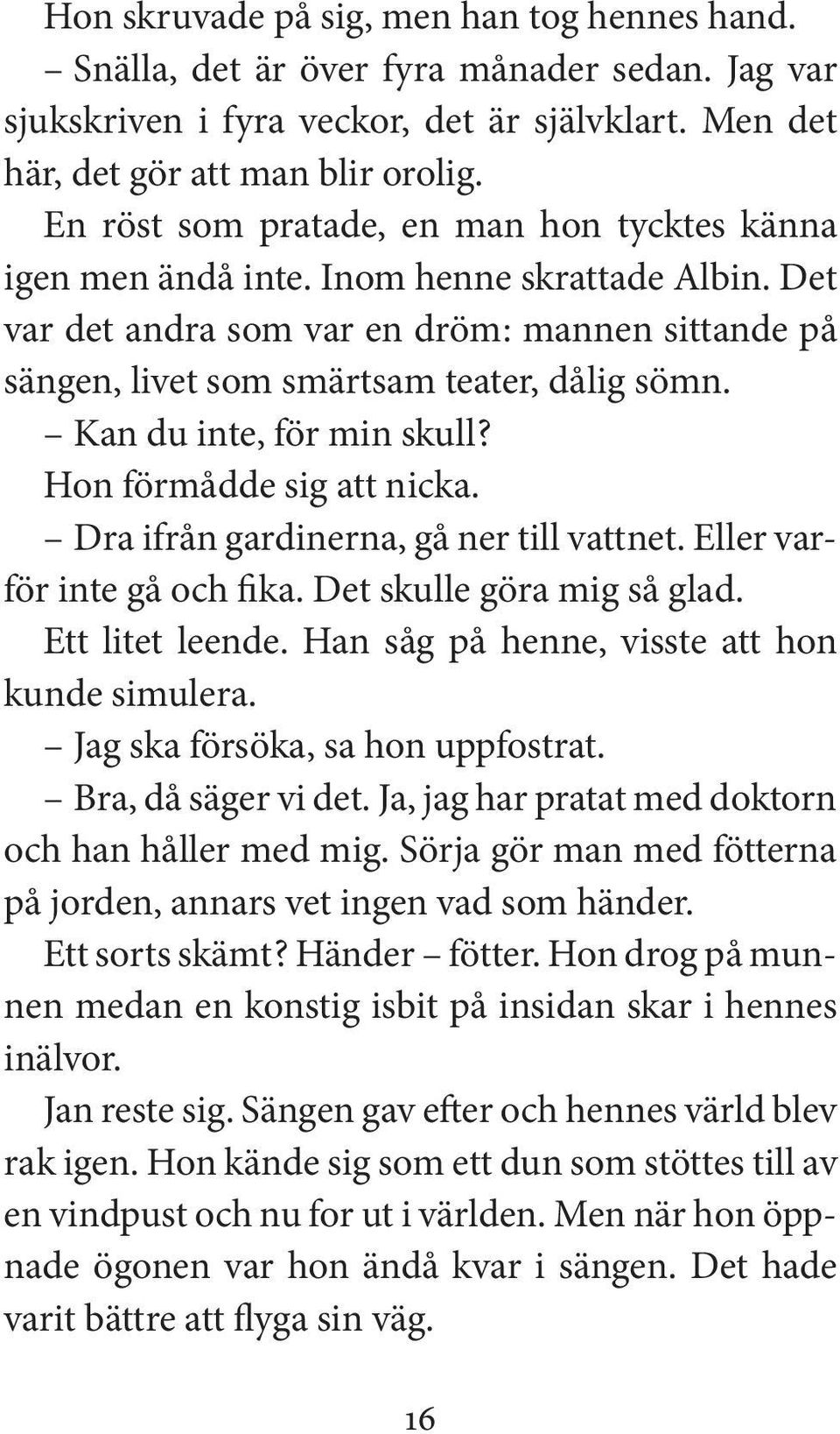 Kan du inte, för min skull? Hon förmådde sig att nicka. Dra ifrån gardinerna, gå ner till vattnet. Eller varför inte gå och fika. Det skulle göra mig så glad. Ett litet leende.