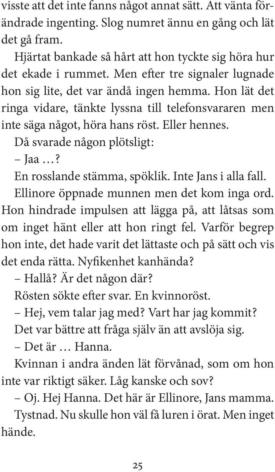 Då svarade någon plötsligt : Jaa? En rosslande stämma, spöklik. Inte Jans i alla fall. Ellinore öppnade munnen men det kom inga ord.