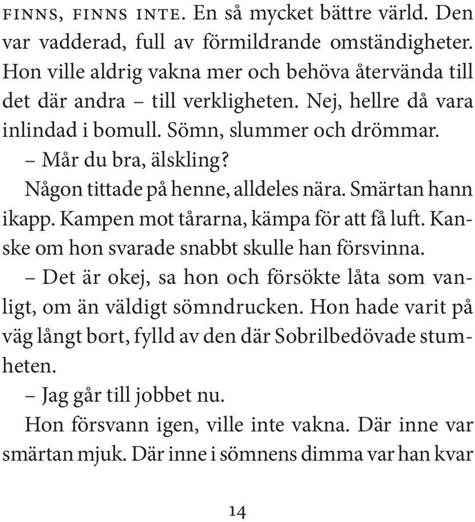 Någon tittade på henne, alldeles nära. Smärtan hann ikapp. Kampen mot tårarna, kämpa för att få luft. Kanske om hon svarade snabbt skulle han försvinna.