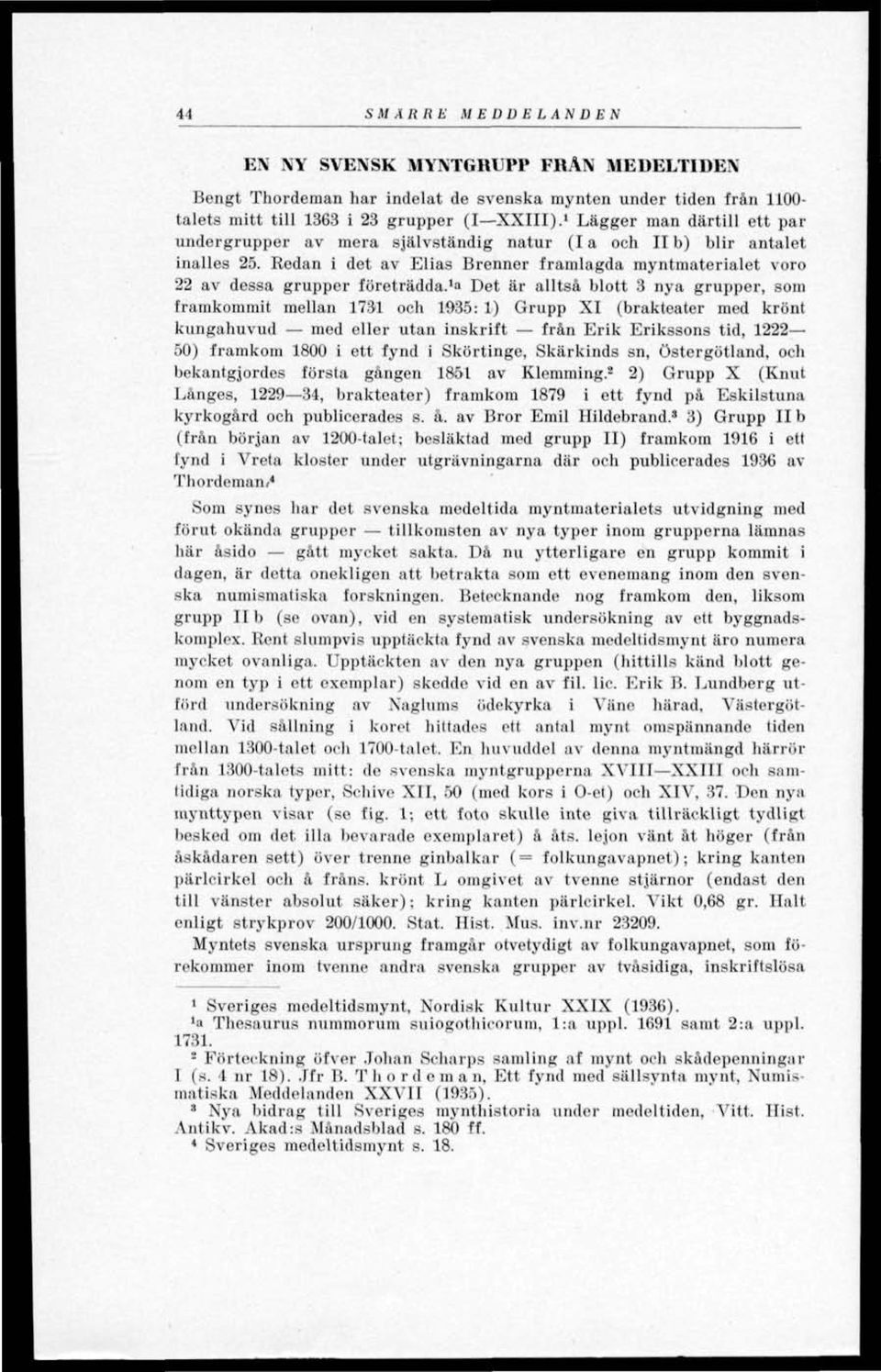 1» Det är alltså blott 3 nya grupper, som framkommit mellan 1731 och 1935: 1) Grupp XI (brakteater med krönt kungahuvud med eller utan inskrift från Erik Erikssons tid, 1222 50) framkom 1800 i ett