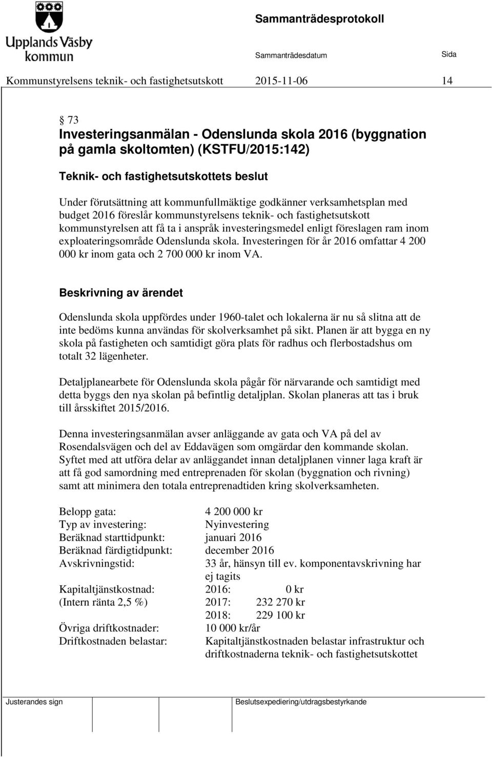 enligt föreslagen ram inom exploateringsområde Odenslunda skola. Investeringen för år 2016 omfattar 4 200 000 kr inom gata och 2 700 000 kr inom VA.