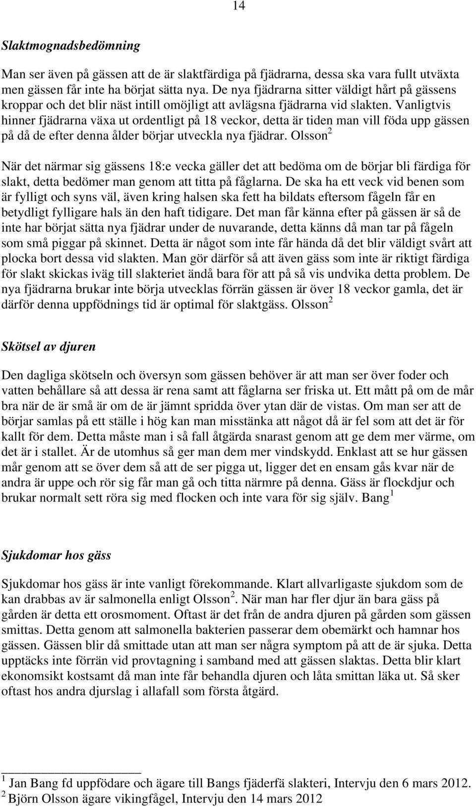 Vanligtvis hinner fjädrarna växa ut ordentligt på 18 veckor, detta är tiden man vill föda upp gässen på då de efter denna ålder börjar utveckla nya fjädrar.