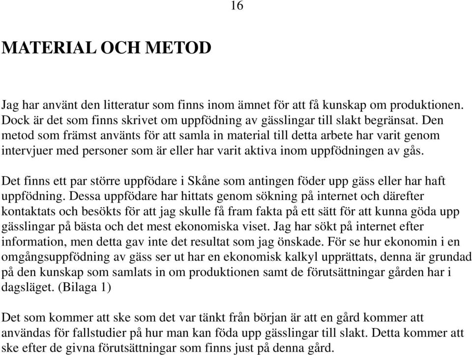 Det finns ett par större uppfödare i Skåne som antingen föder upp gäss eller har haft uppfödning.