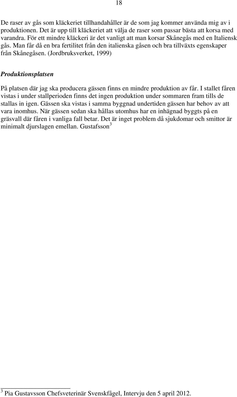 (Jordbruksverket, 1999) Produktionsplatsen På platsen där jag ska producera gässen finns en mindre produktion av får.