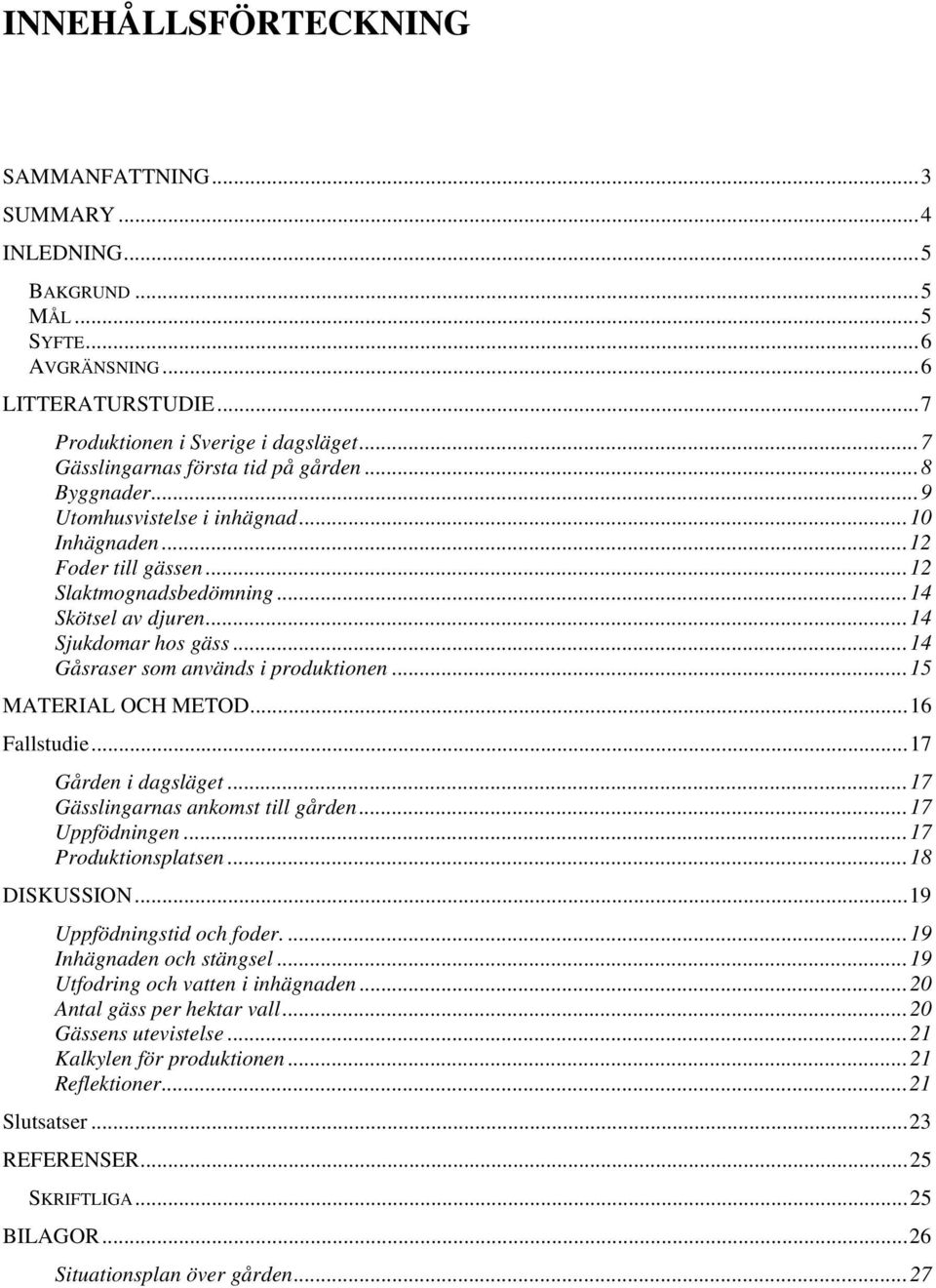 .. 14 Sjukdomar hos gäss... 14 Gåsraser som används i produktionen... 15 MATERIAL OCH METOD... 16 Fallstudie... 17 Gården i dagsläget... 17 Gässlingarnas ankomst till gården... 17 Uppfödningen.