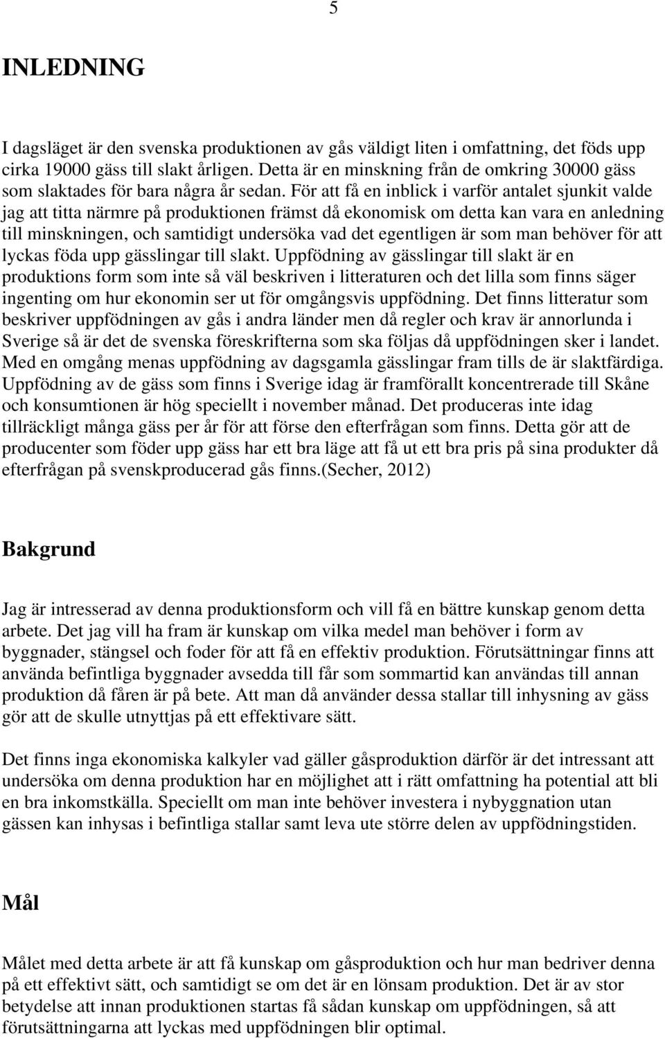 För att få en inblick i varför antalet sjunkit valde jag att titta närmre på produktionen främst då ekonomisk om detta kan vara en anledning till minskningen, och samtidigt undersöka vad det